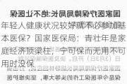 年轻人健康状况较好就不必参加基本医保？国家医保局：青壮年是家庭经济顶梁柱，宁可保而无用不可用时没保