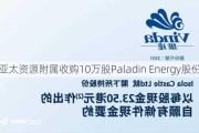 亚太资源附属收购10万股Paladin Energy股份