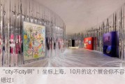 “city不city啊”！坐标上海，10月的这个展会你不容错过！