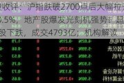 A股收评：沪指跌破2700点后大幅拉升涨近0.5%，地产股爆发光刻机强势！超3600股下跌，成交4793亿；机构解读