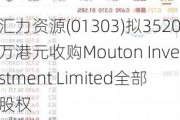 汇力***(01303)拟3520万港元收购Mouton Investment Limited全部股权