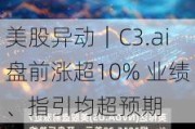 美股异动｜C3.ai盘前涨超10% 业绩、指引均超预期