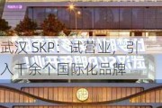 武汉 SKP：试营业，引入千余个国际化品牌