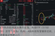 ETF热点收评|龙头携手走强，科技ETF（515000）逆市三连涨！机构：A股科技有望重新启航，五大因素驱动预期上行