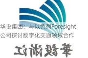 华设集团：与以色列Foresight公司探讨数字化交通领域合作