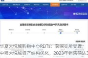 华夏大悦城购物中心REITs：获深交所受理，中粮大悦城资产结构优化，2023年销售额达347亿元