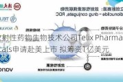 放射***物生物技术公司Telix Pharmaceuticals申请赴美上市 拟筹资1亿美元