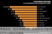 博腾股份：副总经理陈晖、皮薇拟合计增持60万元~100万元股份