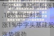 午评：港股恒指涨1.18% 恒生科指涨1%中字头基建股涨势强劲