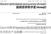 OpenAI聘请Nextdoor前CEO担任首席财务官 并任命新的产品主管