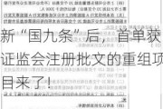 新“国九条”后，首单获证监会注册批文的重组项目来了！