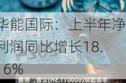 华能国际：上半年净利润同比增长18.16%