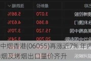 港股异动 | 中烟香港(06055)再涨近7% 年内累涨逾50% 4月卷烟及烤烟出口量价齐升