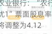 农业银行：“农行优1”票面股息率将调整为4.12%