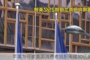 苹果为何被英国消费者组织索赔30亿英镑？