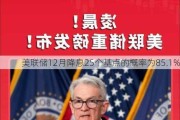 美联储12月降息25个基点的概率为85.1%