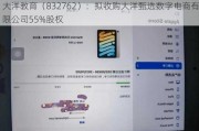 大洋教育（832762）：拟收购大洋甄选数字电商有限公司55%股权