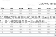 超6成指数增强基金跑赢业绩基准 创金合信基金董梁：量化模型整体呈现一定的选股能力