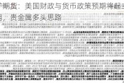 五矿期货：美国财政与货币政策预期将起主导作用，贵金属多头思路