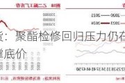 东海期货：聚酯检修回归压力仍在 下游库存去化支撑底价