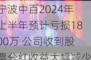 宁波中百2024年上半年预计亏损1800万 公司收到股票分红收益大幅减少