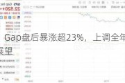 美股异动｜Gap盘后暴涨超23%，上调全年销售和运营利润展望