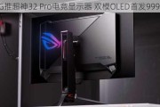 ROG推超神32 Pro电竞显示器 双模OLED首发9999元