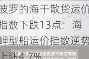 波罗的海干散货运价指数下跌13点：海岬型船运价指数逆势上涨4.7%