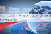 快讯 | 国泰君安：苹果(AAPL.US)定义系统级AI产品 推动换机潮来临