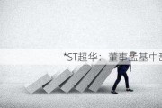 *ST超华：董事孟基中辞职