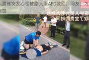 老人晨练突发心梗被路人用AED救回，网友：为好心人点赞