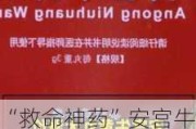 “救命神药”安宫牛黄丸价格飙升 原材料成本“高烧”何时退？