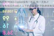 AI应用:M365 Copliot发布一年后 有一大批之前没有购买的300人以下的企业客户开始愿意购买