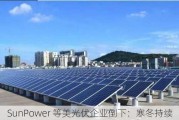 SunPower 等美光伏企业倒下：寒冬持续