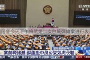 韩国国会今天下午将就第二次总统弹劾案进行表决