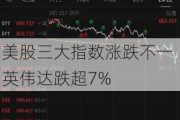 美股三大指数涨跌不一 英伟达跌超7%