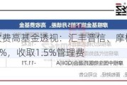 业绩差、收费高基金透视：汇丰晋信、摩根基金等产品前5月跌逾10%，收取1.5%管理费