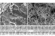 新三板创新层公司中机试验新增专利信息授权：“一种用于高温环境的螺纹棒试样拉压疲劳夹具”