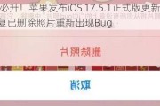 iPhone必升！苹果发布iOS 17.5.1正式版更新：紧急修复已删除照片重新出现Bug