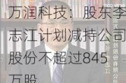 万润科技：股东李志江计划减持公司股份不超过845万股