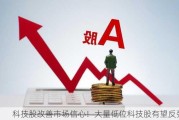 科技股改善市场信心！大量低位科技股有望反弹