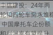 中信建投：24年两轮和四轮车需求维稳 中国摩托车企份额和利润率有望提升