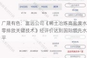 广晟有色：富远公司《稀土冶炼高盐废水零排放关键技术》经评价达到国际领先水平