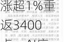 【每日收评】沪指放量涨超1%重返3400点，AI应用方向再迎爆发