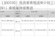 华虹计通（300330）投资者索赔或倒计时三天，金通灵（300091）索赔案持续推进