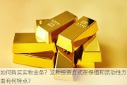 如何购买实物金条？这种投资方式在保值和流动性方面有何特点？