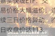 嘉实快线ETF：交易价格大幅溢价，连续三日价格异动，昨日收盘价达113.092元