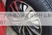 广汽传祺GS4应该换什么轮胎？