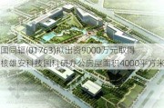 中国同辐(01763)拟出资9000万元取得中核雄安科技园科研办公房屋面积4000平方米