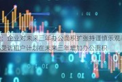 调查：企业对未来三年办公面积扩张持谨慎乐观态度 38%受访租户***在未来三年增加办公面积